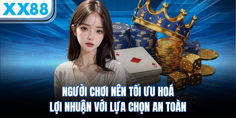 Người chơi nên tối ưu hoá lợi nhuận với lựa chọn an toàn
